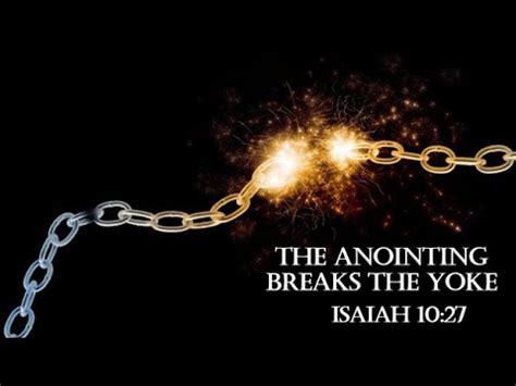 The <b>anointing</b> <b>breaks</b> <b>the yoke</b>: Isaiah 10:27 KJV teaches clearly that “it shall come to pass in that day, that his burden shall be taken away from off thy shoulder, and his <b>yoke</b> from off thy neck, and <b>the yoke</b> shall be destroyed because of the <b>anointing</b>”. . Anointing breaks the yoke scripture